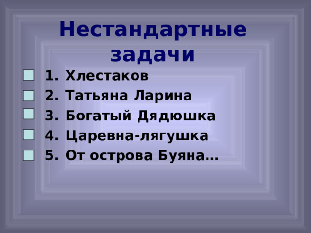Нестандартные задачи Хлестаков Татьяна Ларина Богатый Дядюшка Царевна-лягушка От острова Буяна… 