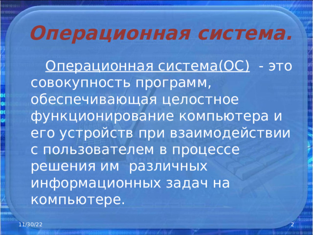Операционная система.  Операционная система(ОС )  -  это совокупность  программ, обеспечивающая целостное функционирование компьютера и его устройств при взаимодействии с пользователем в процессе решения им различных информационных задач на компьютере. 11/30/22  