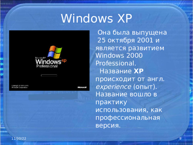 Windows XP  Она была выпущена 25 октября 2001 и является развитием Windows 2000 Professional .  Название XP происходит от англ. experience (опыт). Название вошло в практику использования, как профессиональная версия. 11/30/22  