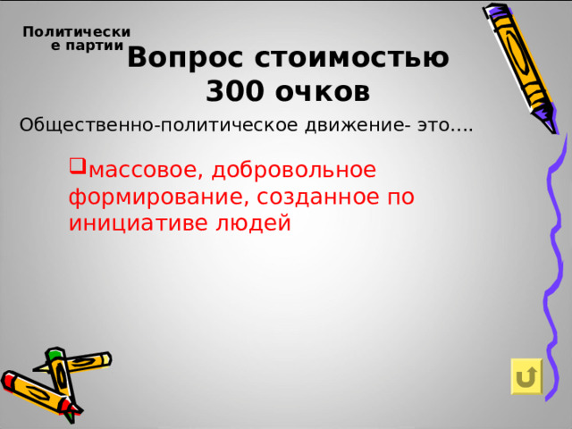Вопрос стоимостью  300 очков Политические партии    Общественно-политическое движение- это…. массовое, добровольное формирование, созданное по инициативе людей   