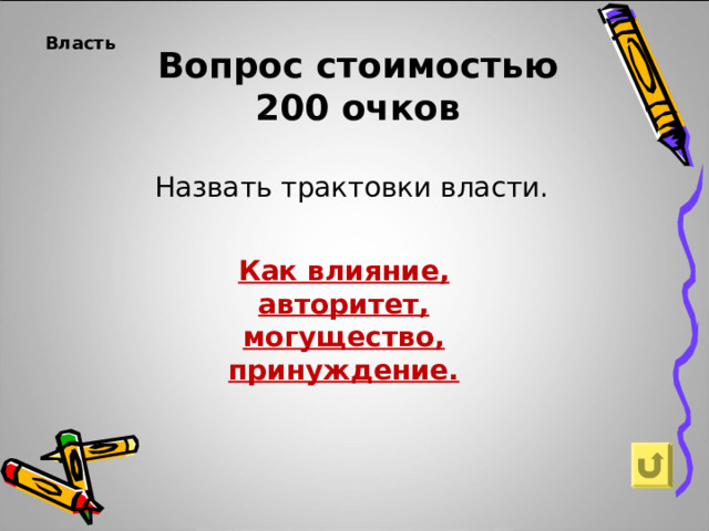 Власть   Вопрос стоимостью  200 очков Назвать трактовки власти. Как влияние, авторитет, могущество, принуждение.  
