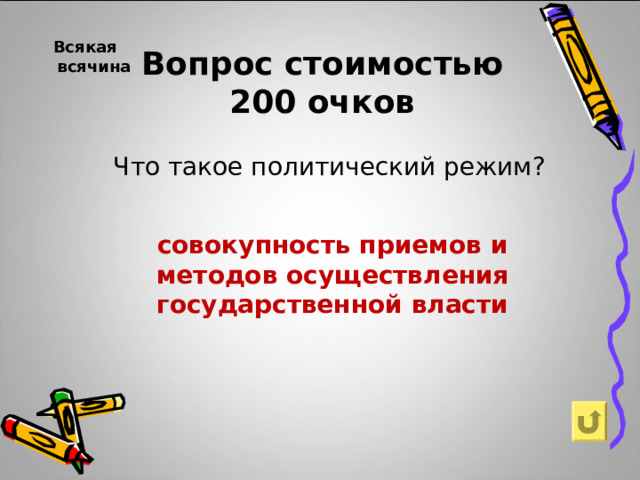  Всякая всячина  Вопрос стоимостью  200 очков Что такое политический режим? совокупность приемов и методов осуществления государственной власти  