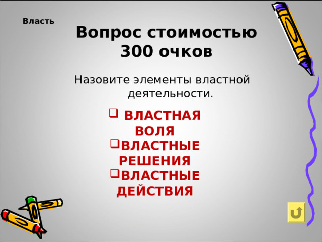  Власть  Вопрос  стоимостью  300  очков Назовите элементы властной деятельности.  ВЛАСТНАЯ ВОЛЯ ВЛАСТНЫЕ РЕШЕНИЯ ВЛАСТНЫЕ ДЕЙСТВИЯ    