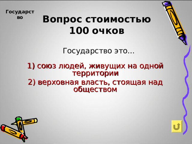 Вопрос  стоимостью  100  очков Государство   Государство это… 1) союз людей, живущих на одной территории 2) верховная власть, стоящая над обществом 