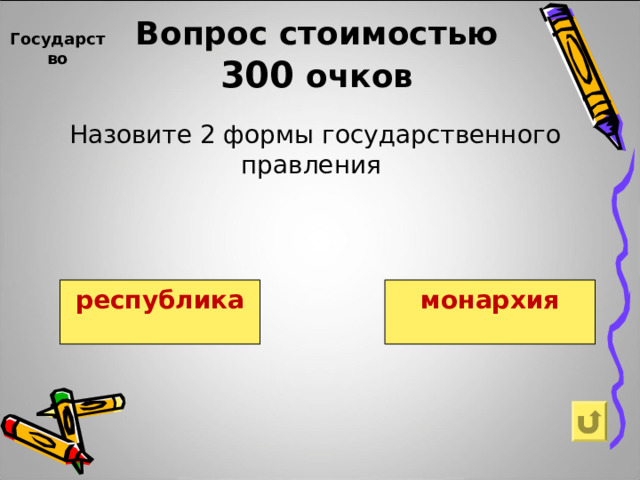    Вопрос  стоимостью   300  очков    Государство    Назовите 2 формы государственного правления республика монархия 