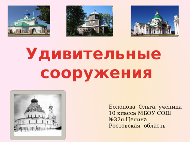Удивительные  сооружения Болонова Ольга, ученица 10 класса МБОУ СОШ №32п.Целина Ростовская область 