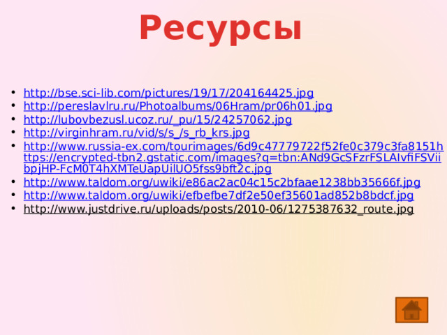 Ресурсы http :// bse.sci-lib.com/pictures/19/17/204164425.jpg http :// pereslavlru.ru/Photoalbums/06Hram/pr06h01.jpg http://lubovbezusl.ucoz.ru/_pu/15/24257062.jpg http://virginhram.ru/vid/s/s_/ s_rb_krs.jpg http://www.russia-ex.com/tourimages/6d9c47779722f52fe0c379c3fa8151https://encrypted-tbn2.gstatic.com/images?q=tbn:ANd9GcSFzrFSLAIvfiFSViibpjHP-FcM0T4hXMTeUapUilUO5fss9bft2c.jpg http://www.taldom.org/uwiki/e86ac2ac04c15c2bfaae1238bb35666f.jpg http:// www.taldom.org/uwiki/efbefbe7df2e50ef35601ad852b8bdcf.jpg http://www.justdrive.ru/uploads/posts/2010-06/1275387632_route.jpg    
