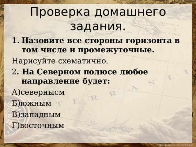 Проверка домашнего задания. Назовите все стороны горизонта в том числе и промежуточные. Нарисуйте схематично. 2 . На Северном полюсе любое направление будет: А)севернысм Б)южным В)западным Г)восточным 