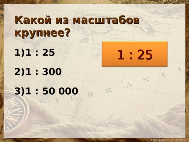 Какой из масштабов крупнее? 1 : 25 1 : 300 1 : 50 000 1 : 25  