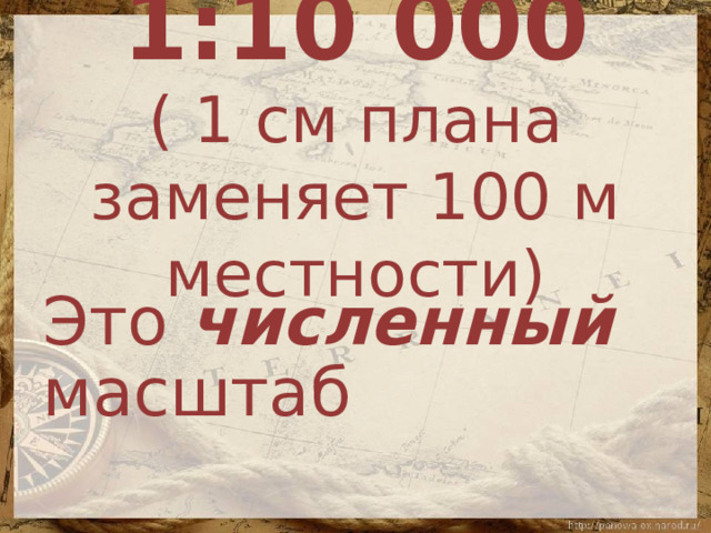 1:10 000  ( 1 см плана заменяет 100 м местности) Это численный масштаб 
