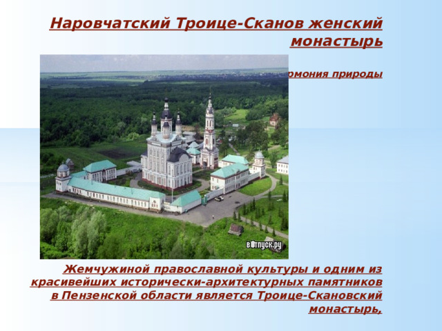 Наровчатский Троице-Сканов женский монастырь     гармония природы Жемчужиной православной культуры и одним из красивейших исторически-архитектурных памятников в Пензенской области является Троице-Скановский монастырь, 