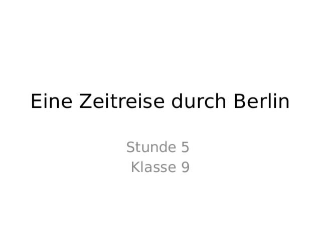 Eine Zeitreise durch Berlin Stunde 5 Klasse 9 