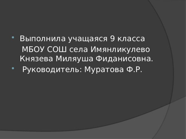 Выполнила учащаяся 9 класса  МБОУ СОШ села Имянликулево Князева Миляуша Фиданисовна.  Руководитель: Муратова Ф.Р. 