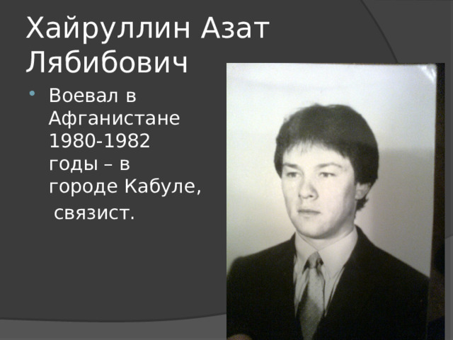 Хайруллин Азат Лябибович Воевал в Афганистане 1980-1982 годы – в городе Кабуле,  связист. 