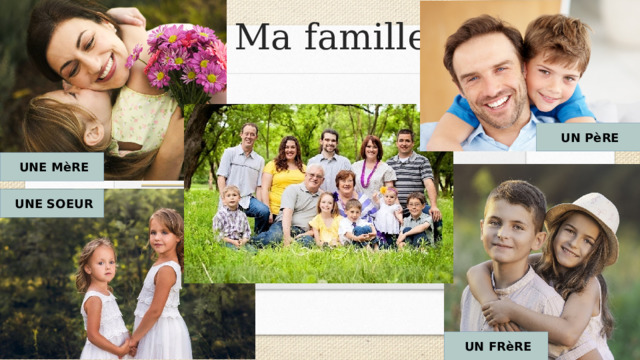 Ma famille  UN P èRE  UNE M èRE  UNE SOEUR  UN FR èRE 