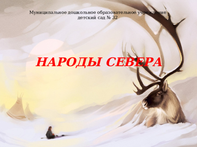 Муниципальное дошкольное образовательное учреждение детский сад № 32 НАРОДЫ СЕВЕРА 