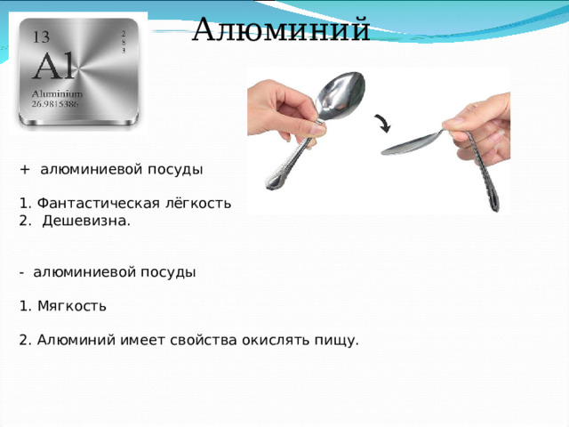 Алюминий + алюминиевой посуды 1. Фантастическая лёгкость 2. Дешевизна. - алюминиевой посуды 1. Мягкость 2. Алюминий имеет свойства окислять пищу. 