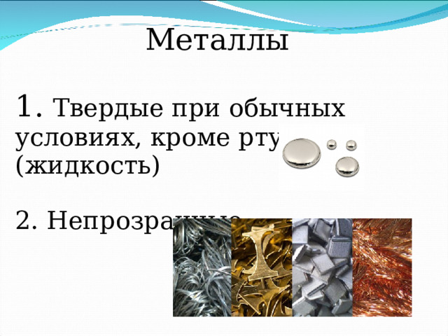 Металлы 1. Твердые при обычных условиях, кроме ртути (жидкость) 2. Непрозрачные 