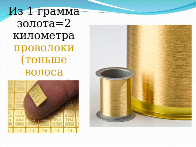 Из 1 грамма золота=2 километра проволоки (тоньше волоса человека) 