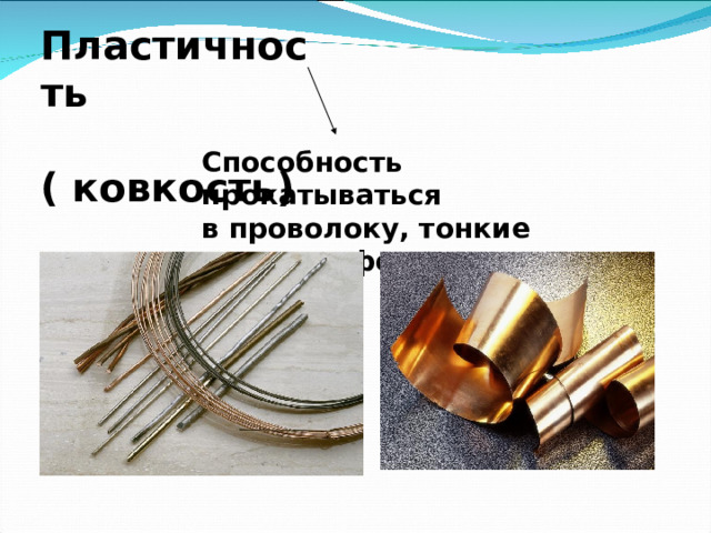 Пластичность  ( ковкость)  Способность прокатываться в проволоку, тонкие листы, фольгу 
