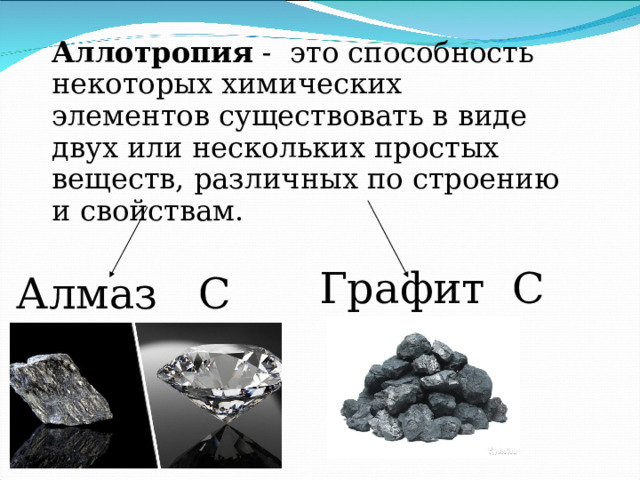 Аллотропия - это способность некоторых химических элементов существовать в виде двух или нескольких простых веществ, различных по строению и свойствам. Графит С Алмаз С 