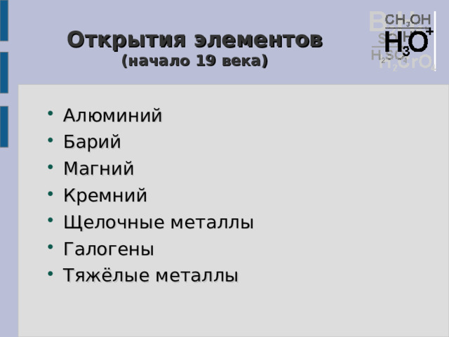 Открытия элементов  (начало 19 века) Алюминий Барий Магний Кремний Щелочные металлы Галогены Тяжёлые металлы 