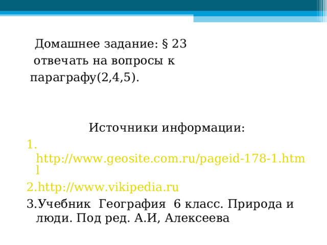   Домашнее задание: § 23   отвечать на вопросы к   параграфу(2,4,5). Источники информации: 1. http://www.geosite.com.ru/pageid-178-1.html 2. http://www.vikipedia.ru 3.Учебник География 6 класс. Природа и люди. Под ред. А.И, Алексеева   