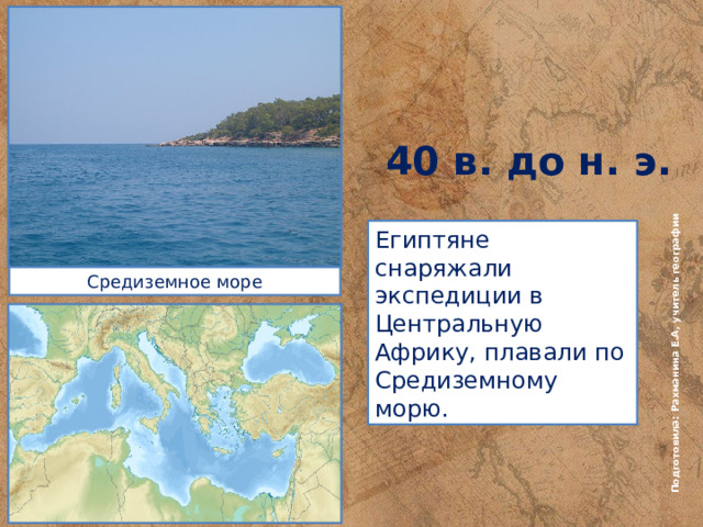 Подготовила: Рахманина Е.А, учитель географии 40 в. до н. э. Египтяне снаряжали экспедиции в Центральную Африку, плавали по Средиземному морю. Средиземное море 