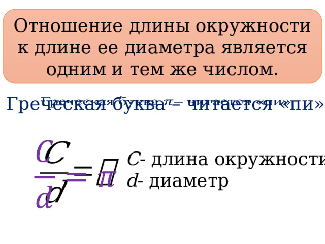 Отношение длины окружности к длине ее диаметра является одним и тем же числом. Греческая буква – читается «пи»     C - длина окружности d - диаметр 