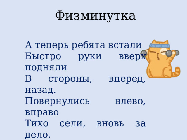 Физминутка А теперь ребята встали Быстро руки вверх подняли В стороны, вперед, назад. Повернулись влево, вправо Тихо сели, вновь за дело. 