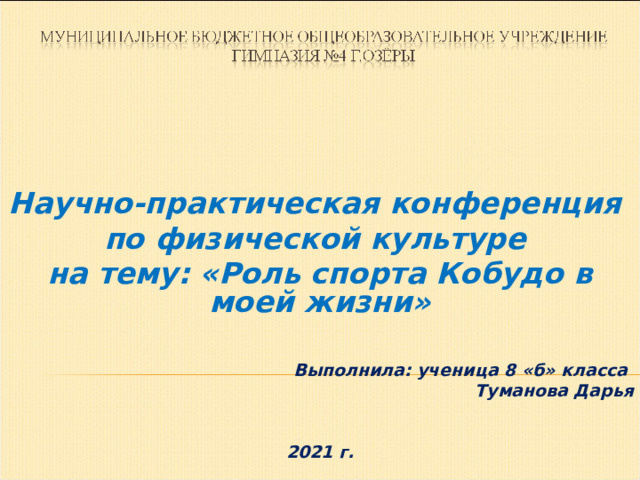   Научно-практическая конференция по физической культуре на тему: «Роль спорта Кобудо в моей жизни»   Выполнила: ученица 8 «б» класса Туманова Дарья   2021 г.  