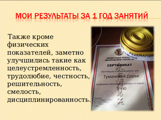  Также кроме физических показателей, заметно улучшились такие как целеустремленность, трудолюбие, честность, решительность, смелость, дисциплинированность. 