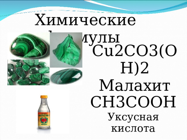  Химические формулы Cu2CO3(OH)2 Малахит СН3СООН Уксусная кислота 