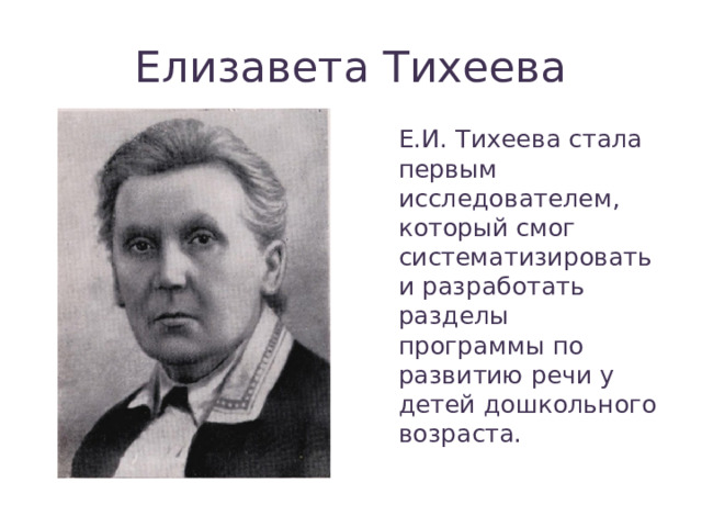 Елизавета Тихеева Е.И. Тихеева стала первым исследователем, который смог систематизировать и разработать разделы программы по развитию речи у детей дошкольного возраста. 