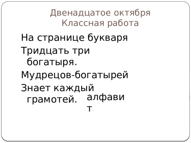Двенадцатое октября  Классная работа На странице букваря Тридцать три богатыря. Мудрецов-богатырей Знает каждый грамотей. алфавит 