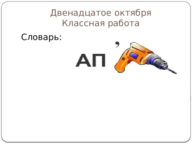 Двенадцатое октября  Классная работа Словарь: 