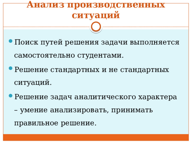Анализ производственных ситуаций Поиск путей решения задачи выполняется самостоятельно студентами. Решение стандартных и не стандартных ситуаций. Решение задач аналитического характера – умение анализировать, принимать правильное решение. 
