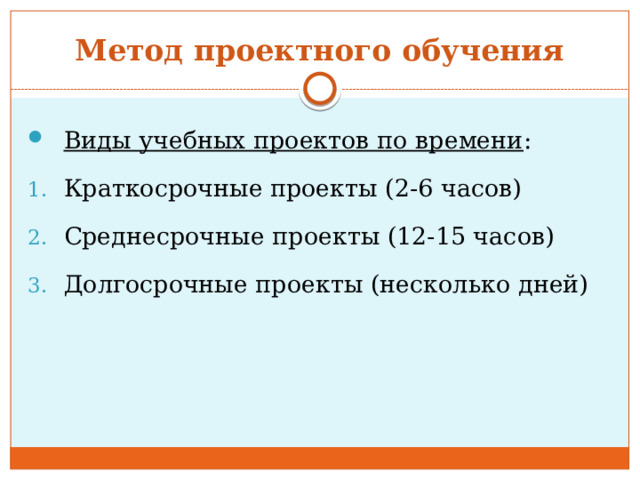 Метод проектного обучения Виды учебных проектов по времени : Краткосрочные проекты (2-6 часов) Среднесрочные проекты (12-15 часов) Долгосрочные проекты (несколько дней) 