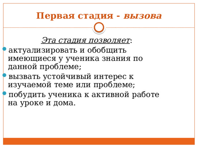 Первая стадия - вызова Эта стадия позволяет : актуализировать и обобщить имеющиеся у ученика знания по данной проблеме; вызвать устойчивый интерес к изучаемой теме или проблеме; побудить ученика к активной работе на уроке и дома. 