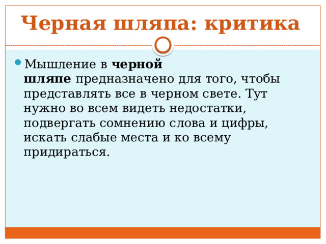 Черная шляпа: критика  Мышление в  черной шляпе  предназначено для того, чтобы представлять все в черном свете. Тут нужно во всем видеть недостатки, подвергать сомнению слова и цифры, искать слабые места и ко всему придираться. 