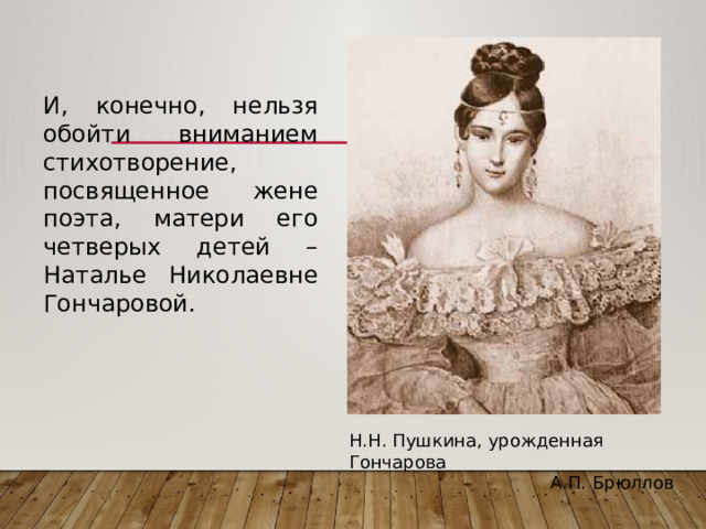 И, конечно, нельзя обойти вниманием стихотворение, посвященное жене поэта, матери его четверых детей – Наталье Николаевне Гончаровой. Н.Н. Пушкина, урожденная Гончарова А.П. Брюллов 