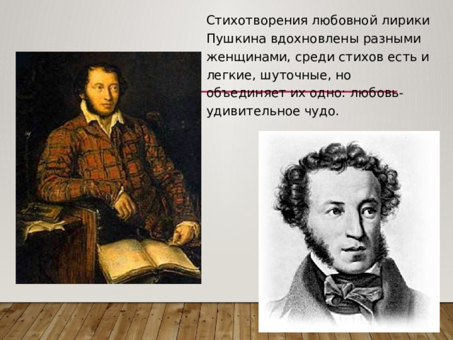 Стихотворения любовной лирики Пушкина вдохновлены разными женщинами, среди стихов есть и легкие, шуточные, но объединяет их одно: любовь- удивительное чудо. 