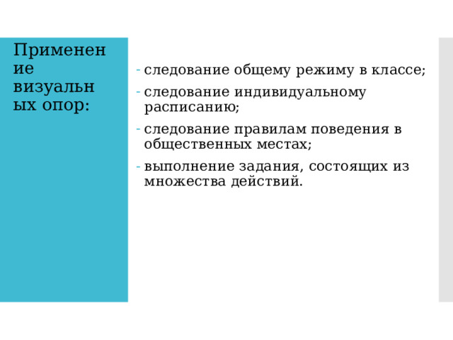 Применение визуальных опор: следование общему режиму в классе; следование индивидуальному расписанию; следование правилам поведения в общественных местах; выполнение задания, состоящих из множества действий. 