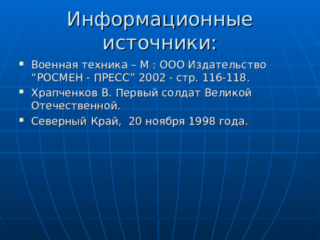 Информационные источники: Военная техника – М : ООО Издательство “ РОСМЕН - ПРЕСС ” 2002 - стр. 116-118. Храпченков В. Первый солдат Великой Отечественной. Северный Край, 20 ноября 1998 года.  