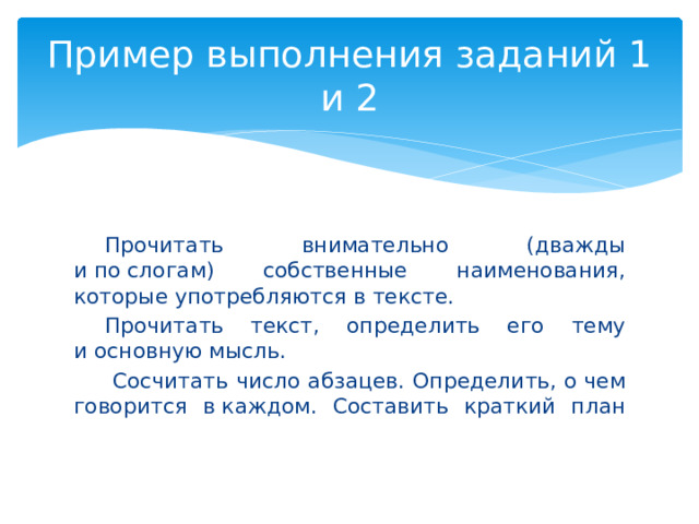 Пример выполнения заданий 1 и 2 Прочитать внимательно (дважды и по слогам) собственные наименования, которые употребляются в тексте. Прочитать текст, определить его тему и основную мысль.  Сосчитать число абзацев. Определить, о чем говорится в каждом. Составить краткий план   