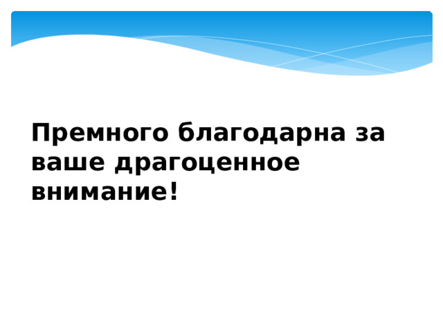 Премного благодарна за ваше драгоценное внимание! 