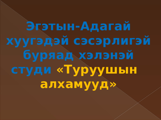 Эгэтын-Адагай хуугэдэй сэсэрлигэй буряад хэлэнэй студи «Туруушын алхамууд» 
