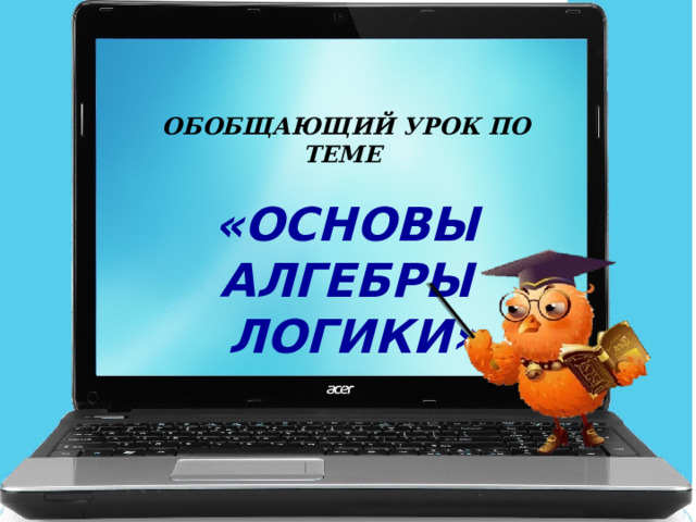 Обобщающий урок по теме  «Основы Алгебры  логики» 