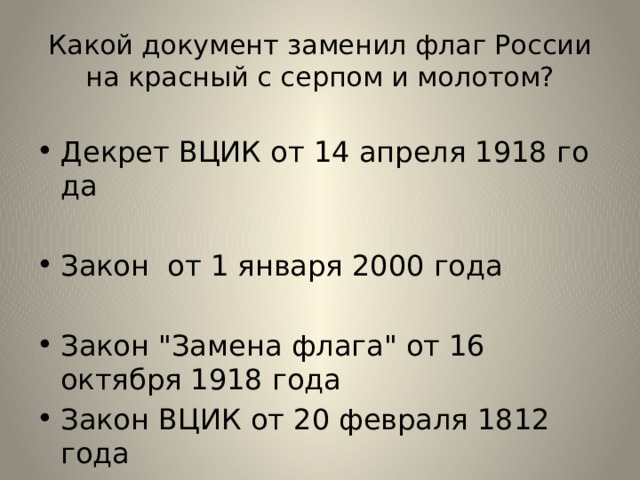 Какой документ заменил флаг России на красный с серпом и молотом? Декрет ВЦИК от 14 апреля 1918 года Закон от 1 января 2000 года Закон 