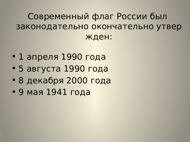Современный флаг России был   законодательно окончательно утвержден: 1 апреля 1990 года 5 августа 1990 года 8 декабря 2000 года 9 мая 1941 года 